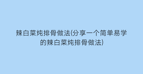 “辣白菜炖排骨做法(分享一个简单易学的辣白菜炖排骨做法)