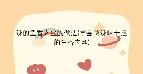 辣的鱼香肉丝的做法(学会做辣味十足的鱼香肉丝)