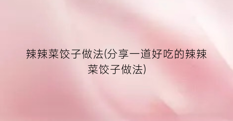 辣辣菜饺子做法(分享一道好吃的辣辣菜饺子做法)