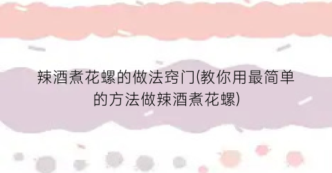 辣酒煮花螺的做法窍门(教你用最简单的方法做辣酒煮花螺)