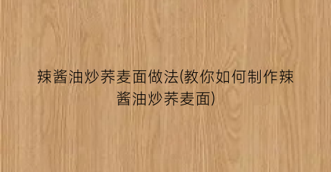 辣酱油炒荞麦面做法(教你如何制作辣酱油炒荞麦面)