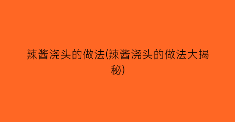 辣酱浇头的做法(辣酱浇头的做法大揭秘)