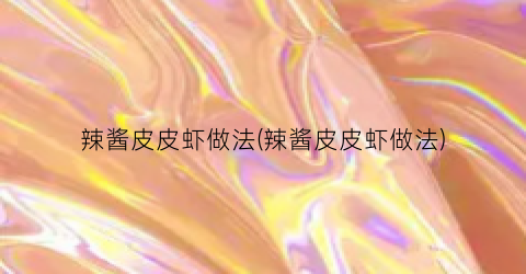 辣酱皮皮虾做法(辣酱皮皮虾做法)