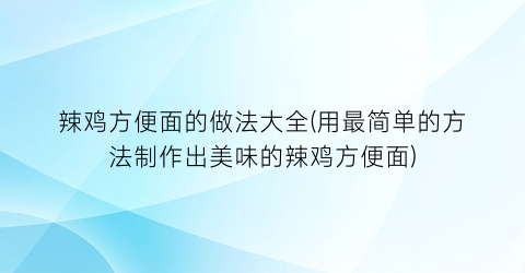 辣鸡方便面的做法大全(用最简单的方法制作出美味的辣鸡方便面)
