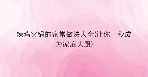 辣鸡火锅的家常做法大全(让你一秒成为家庭大厨)