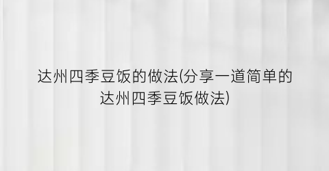 达州四季豆饭的做法(分享一道简单的达州四季豆饭做法)