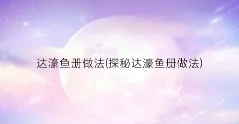 达濠鱼册做法(探秘达濠鱼册做法)