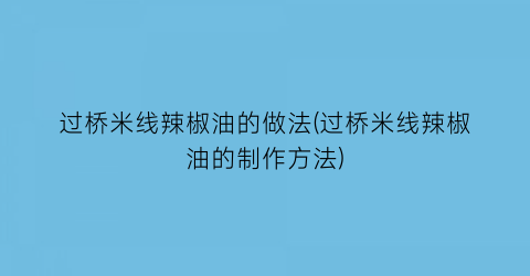 过桥米线辣椒油的做法(过桥米线辣椒油的制作方法)