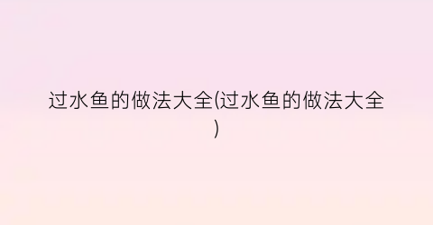 过水鱼的做法大全(过水鱼的做法大全)