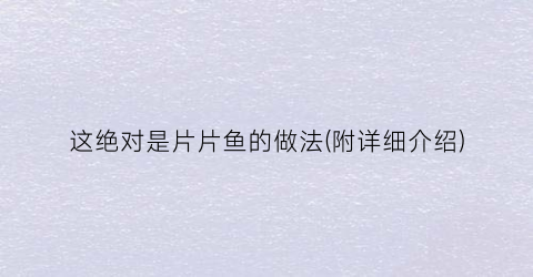 这绝对是片片鱼的做法(附详细介绍)