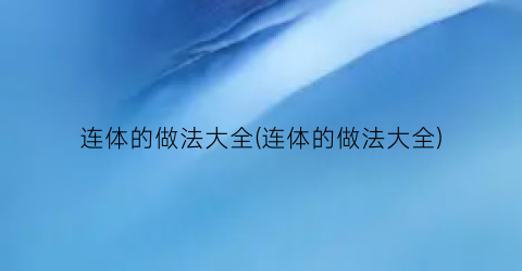 “连体的做法大全(连体的做法大全)