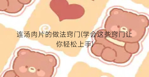 连汤肉片的做法窍门(学会这些窍门让你轻松上手)