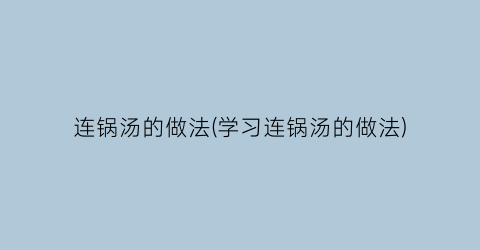 “连锅汤的做法(学习连锅汤的做法)