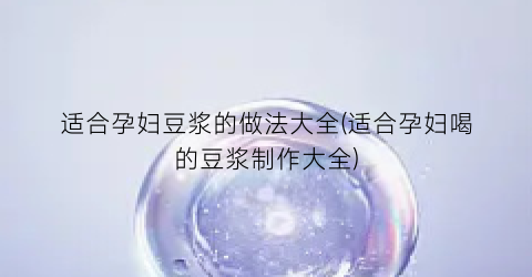 适合孕妇豆浆的做法大全(适合孕妇喝的豆浆制作大全)