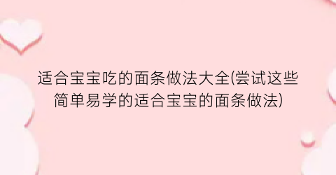 适合宝宝吃的面条做法大全(尝试这些简单易学的适合宝宝的面条做法)