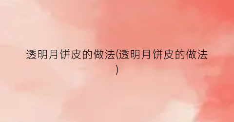 透明月饼皮的做法(透明月饼皮的做法)