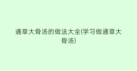 通草大骨汤的做法大全(学习做通草大骨汤)