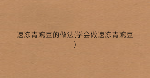 速冻青豌豆的做法(学会做速冻青豌豆)