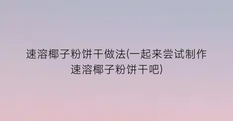 速溶椰子粉饼干做法(一起来尝试制作速溶椰子粉饼干吧)
