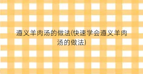 遵义羊肉汤的做法(快速学会遵义羊肉汤的做法)