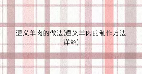 遵义羊肉的做法(遵义羊肉的制作方法详解)