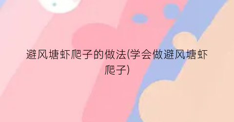 避风塘虾爬子的做法(学会做避风塘虾爬子)