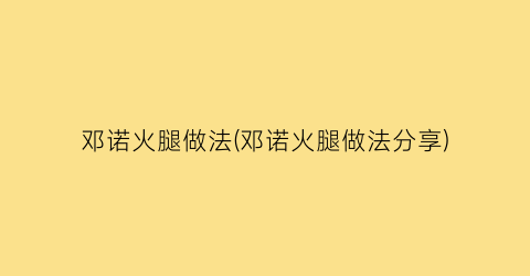 “邓诺火腿做法(邓诺火腿做法分享)