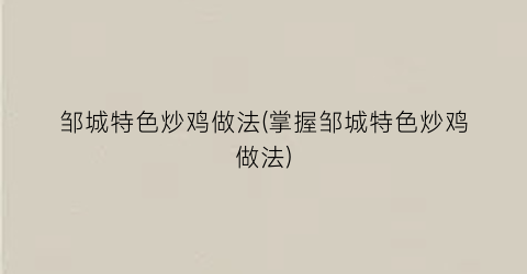 邹城特色炒鸡做法(掌握邹城特色炒鸡做法)