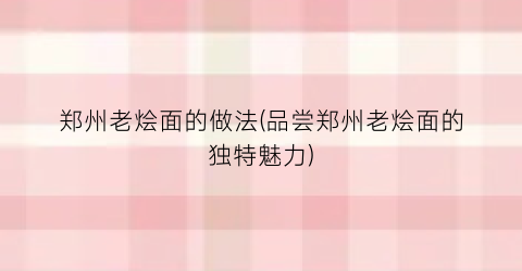 郑州老烩面的做法(品尝郑州老烩面的独特魅力)