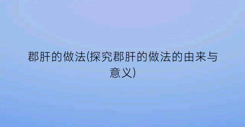 郡肝的做法(探究郡肝的做法的由来与意义)