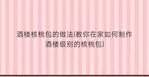 酒楼核桃包的做法(教你在家如何制作酒楼级别的核桃包)