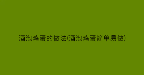 酒泡鸡蛋的做法(酒泡鸡蛋简单易做)