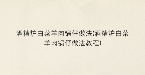 酒精炉白菜羊肉锅仔做法(酒精炉白菜羊肉锅仔做法教程)