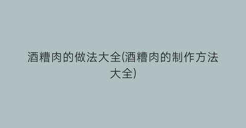 “酒糟肉的做法大全(酒糟肉的制作方法大全)