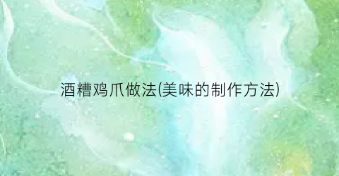 酒糟鸡爪做法(美味的制作方法)
