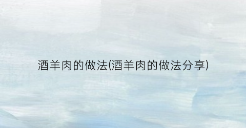 酒羊肉的做法(酒羊肉的做法分享)