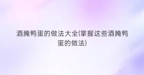 酒腌鸭蛋的做法大全(掌握这些酒腌鸭蛋的做法)