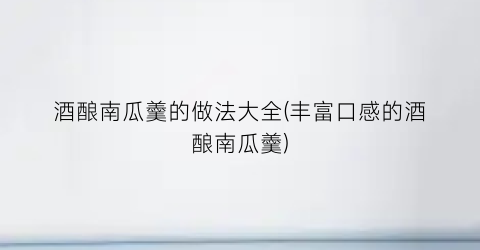 “酒酿南瓜羹的做法大全(丰富口感的酒酿南瓜羹)