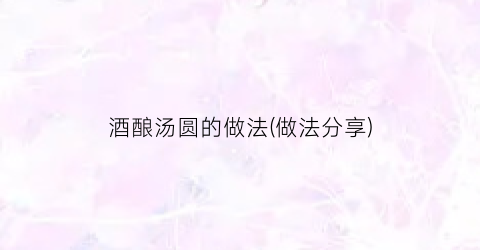 酒酿汤圆的做法(做法分享)