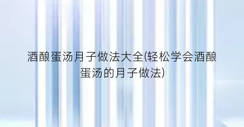 酒酿蛋汤月子做法大全(轻松学会酒酿蛋汤的月子做法)