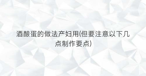 酒酿蛋的做法产妇用(但要注意以下几点制作要点)