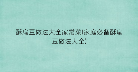 酥扁豆做法大全家常菜(家庭必备酥扁豆做法大全)