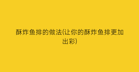 酥炸鱼排的做法(让你的酥炸鱼排更加出彩)