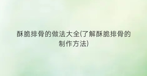 “酥脆排骨的做法大全(了解酥脆排骨的制作方法)