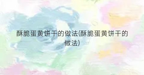 酥脆蛋黄饼干的做法(酥脆蛋黄饼干的做法)
