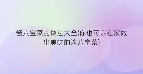 酱八宝菜的做法大全(你也可以在家做出美味的酱八宝菜)