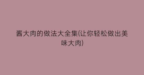 “酱大肉的做法大全集(让你轻松做出美味大肉)