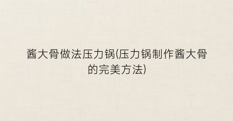 酱大骨做法压力锅(压力锅制作酱大骨的完美方法)