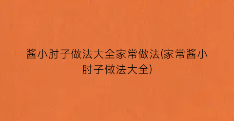 酱小肘子做法大全家常做法(家常酱小肘子做法大全)