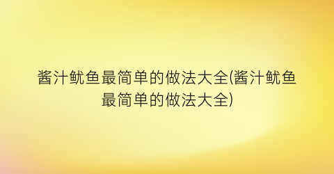 “酱汁鱿鱼最简单的做法大全(酱汁鱿鱼最简单的做法大全)